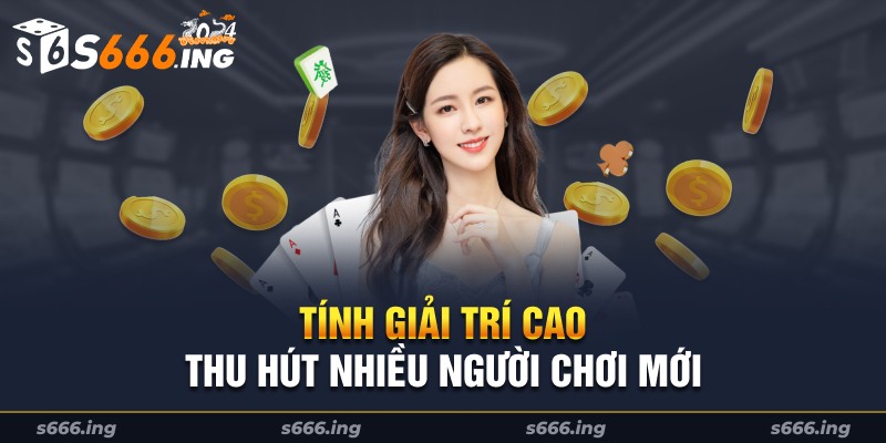 Với tính giải trí cao thu hút nhiều người chơi mới