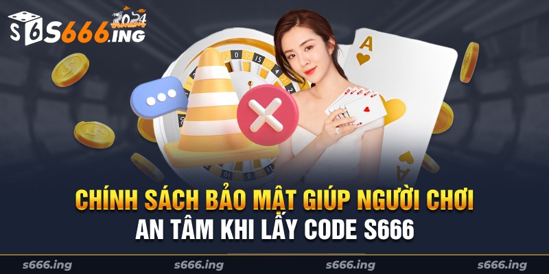 Chính sách bảo mật thông tin giúp người chơi an tâm khi lấy code S666