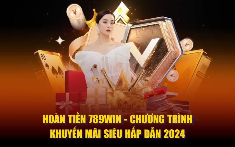 Hoàn tiền 789Win - Chương trình khuyến mãi siêu hấp dẫn 2024