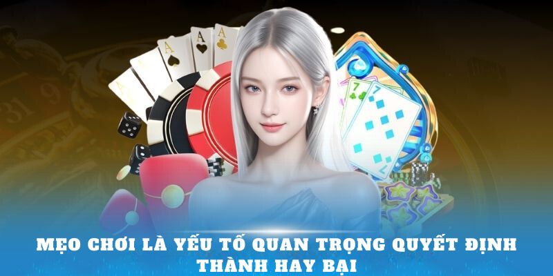 Mẹo chơi là yếu tố quan trọng quyết định thành hay bại