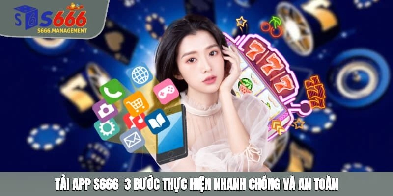 Tải App S666 - 3 Bước Thực Hiện Nhanh Chóng Và An Toàn